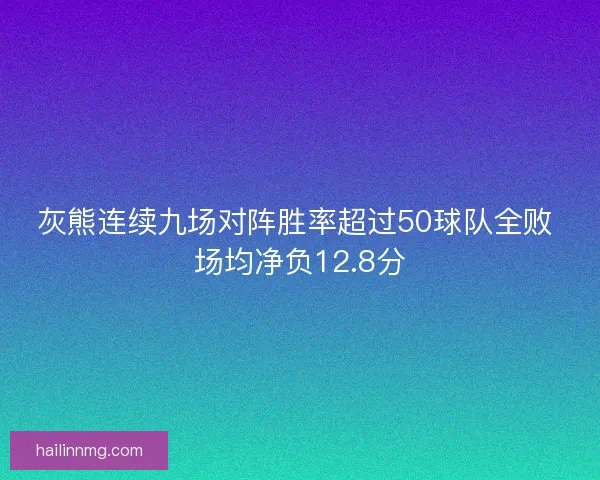 灰熊连续九场对阵胜率超过50球队全败 场均净负12.8分 灰熊连续九场对阵胜率超过50球队全败 场均净负12.8分