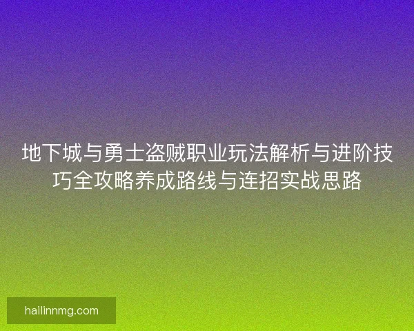 地下城与勇士盗贼职业玩法解析与进阶技巧全攻略养成路线与连招实战思路 地下城与勇士盗贼职业玩法解析与进阶技巧全攻略养成路线与连招实战思路