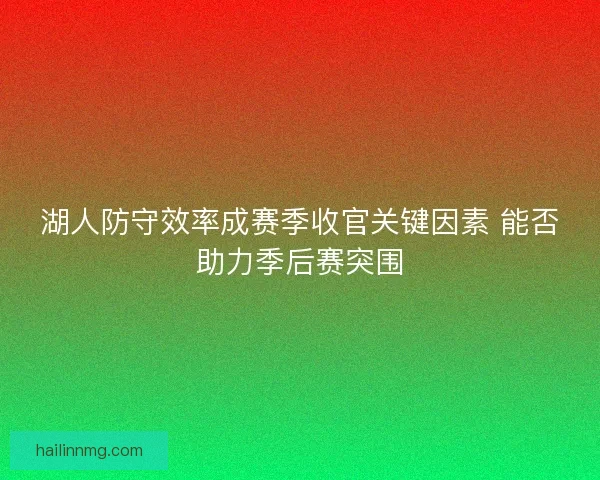 湖人防守效率成赛季收官关键因素 能否助力季后赛突围