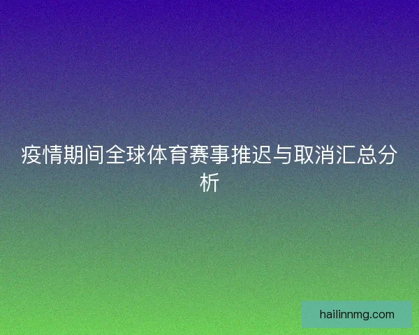 疫情期间全球体育赛事推迟与取消汇总分析