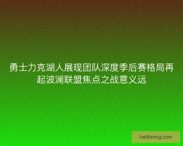 勇士力克湖人展现团队深度季后赛格局再起波澜联盟焦点之战意义远 勇士力克湖人展现团队深度季后赛格局再起波澜联盟焦点之战意义远