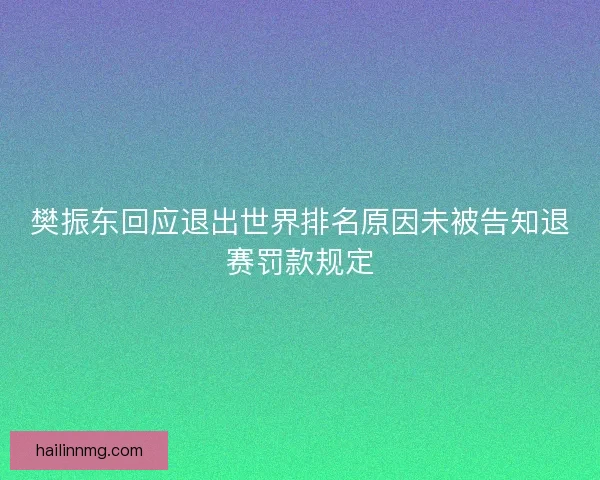 樊振东回应退出世界排名原因未被告知退赛罚款规定 樊振东回应退出世界排名原因未被告知退赛罚款规定